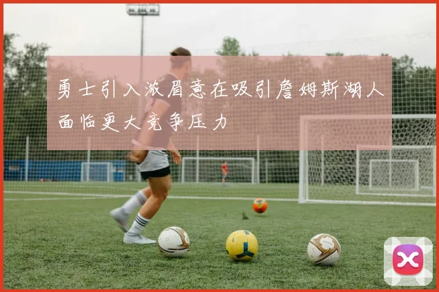 勇士引入浓眉意在吸引詹姆斯湖人面临更大竞争压力