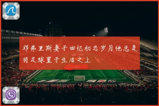 邓弗里斯妻子回忆初恋岁月他总是将足球置于生活之上