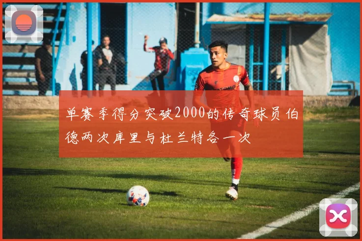 单赛季得分突破2000的传奇球员伯德两次库里与杜兰特各一次