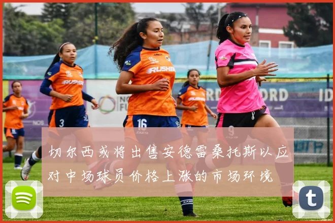 切尔西或将出售安德雷桑托斯以应对中场球员价格上涨的市场环境