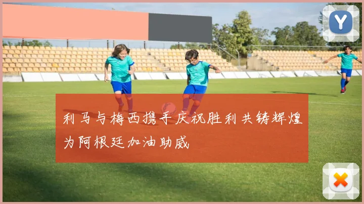 利马与梅西携手庆祝胜利共铸辉煌为阿根廷加油助威