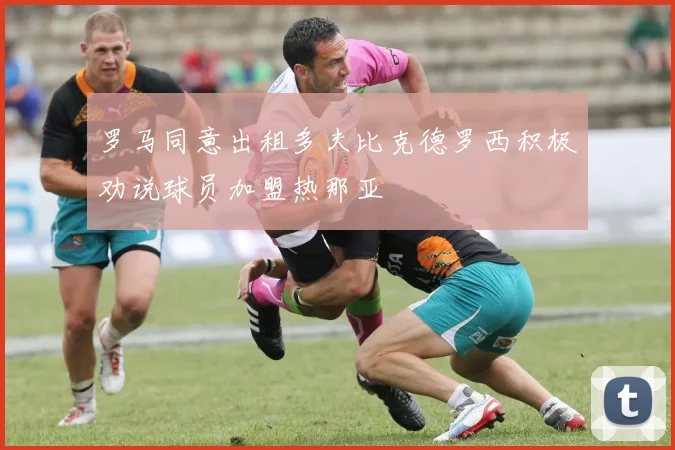 罗马同意出租多夫比克德罗西积极劝说球员加盟热那亚